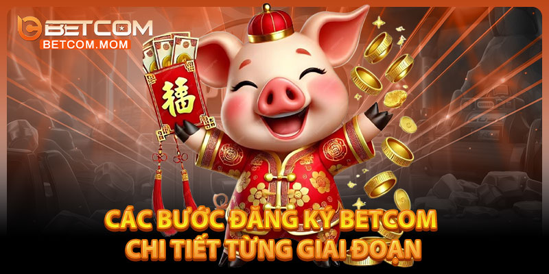 Các Bước Đăng Ký Betcom Chi Tiết Từng Giai Đoạn