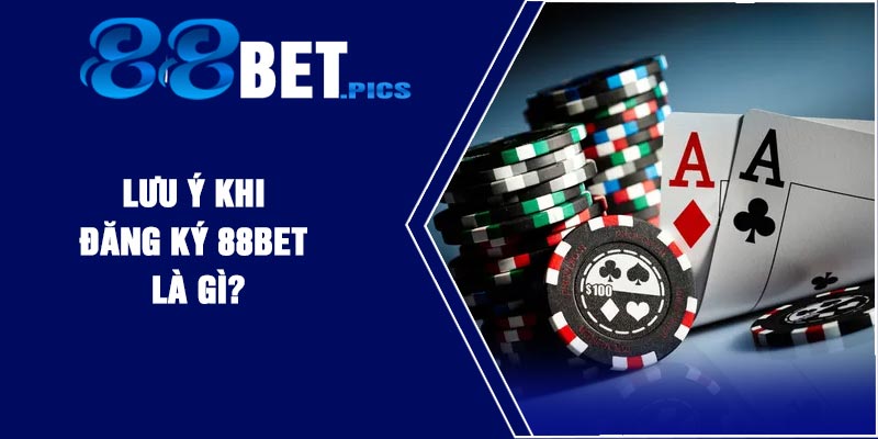 LƯU Ý KHI ĐĂNG KÝ 88Bet LÀ GÌ?