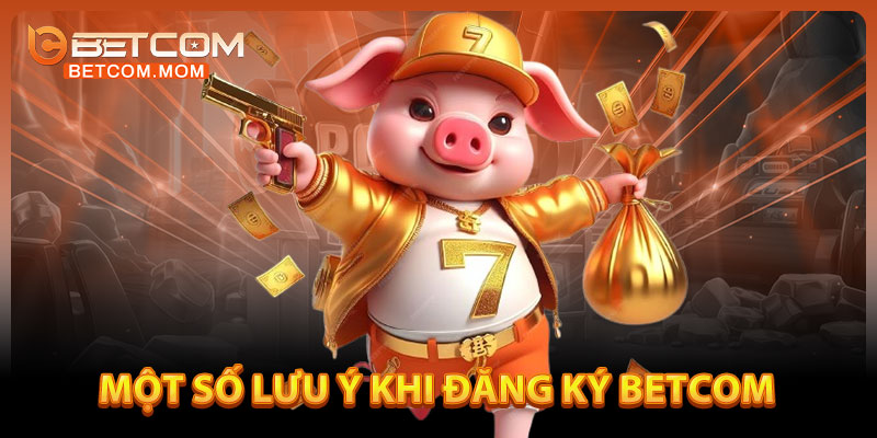 Một Số Lưu Ý Khi Đăng Ký Betcom